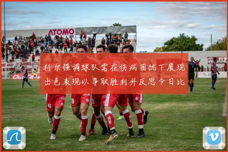 科尔强调球队需在伤病困扰下展现出色表现以争取胜利并反思今日比赛表现不佳