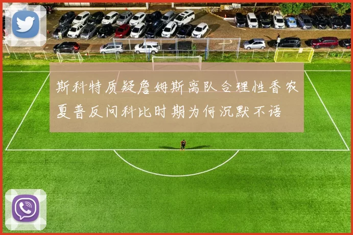 斯科特质疑詹姆斯离队合理性香农夏普反问科比时期为何沉默不语